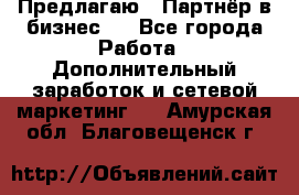 Предлагаю : Партнёр в бизнес   - Все города Работа » Дополнительный заработок и сетевой маркетинг   . Амурская обл.,Благовещенск г.